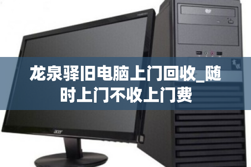 龙泉驿旧电脑上门回收_随时上门不收上门费