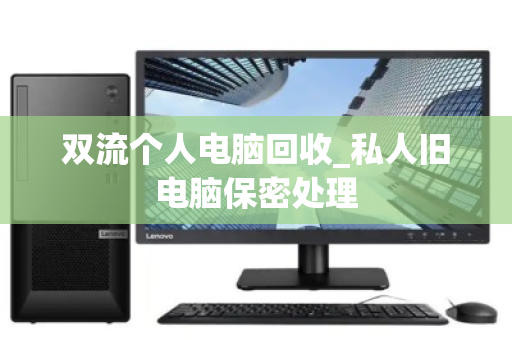 双流个人电脑回收_私人旧电脑保密处理