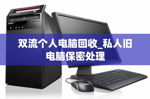 双流个人电脑回收_私人旧电脑保密处理