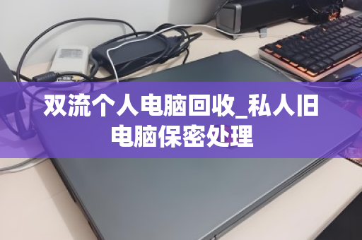 双流个人电脑回收_私人旧电脑保密处理