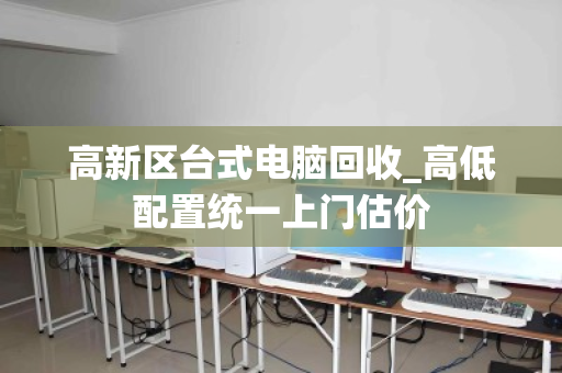 高新区台式电脑回收_高低配置统一上门估价