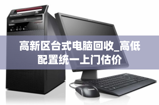 高新区台式电脑回收_高低配置统一上门估价