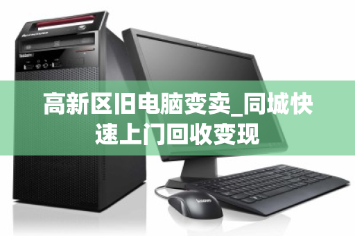 高新区旧电脑变卖_同城快速上门回收变现