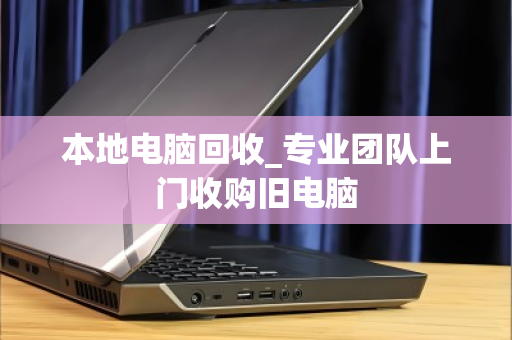 本地电脑回收_专业团队上门收购旧电脑