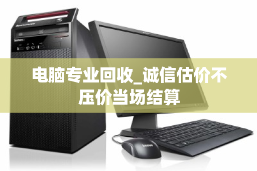 电脑专业回收_诚信估价不压价当场结算