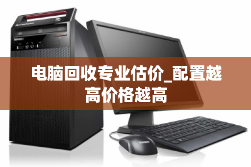 电脑回收专业估价_配置越高价格越高