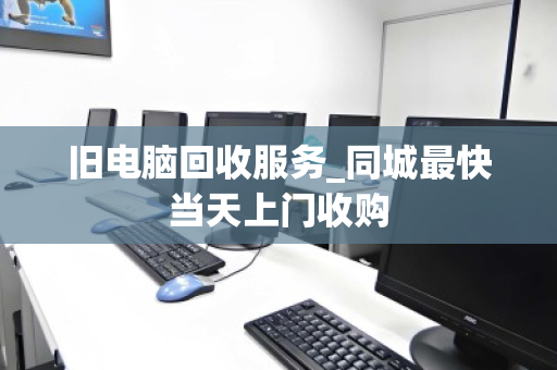旧电脑回收服务_同城最快当天上门收购