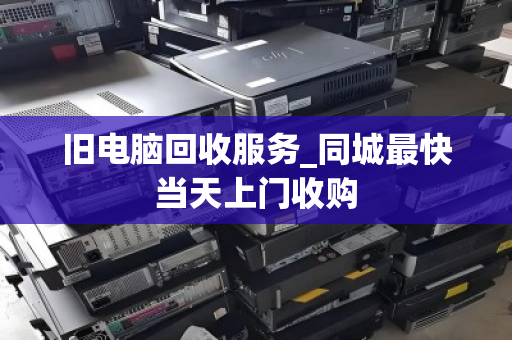 旧电脑回收服务_同城最快当天上门收购
