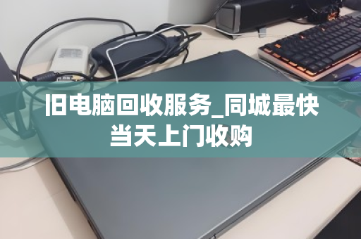 旧电脑回收服务_同城最快当天上门收购